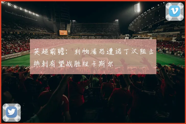 英超前瞻：利物浦恐遭诺丁汉阻击热刺有望战胜纽卡斯尔