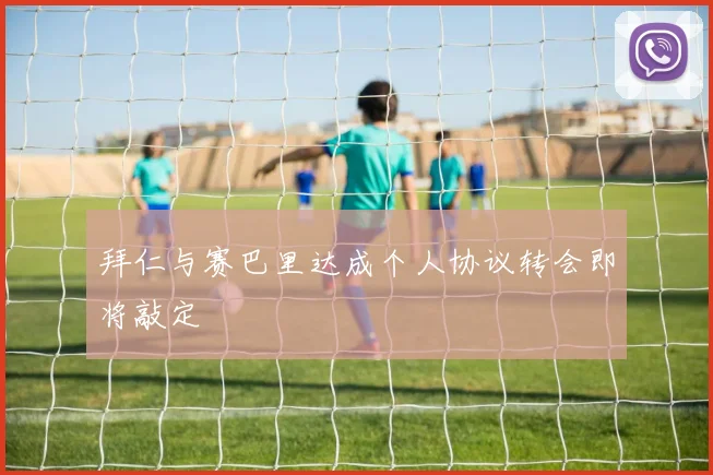 拜仁与赛巴里达成个人协议转会即将敲定