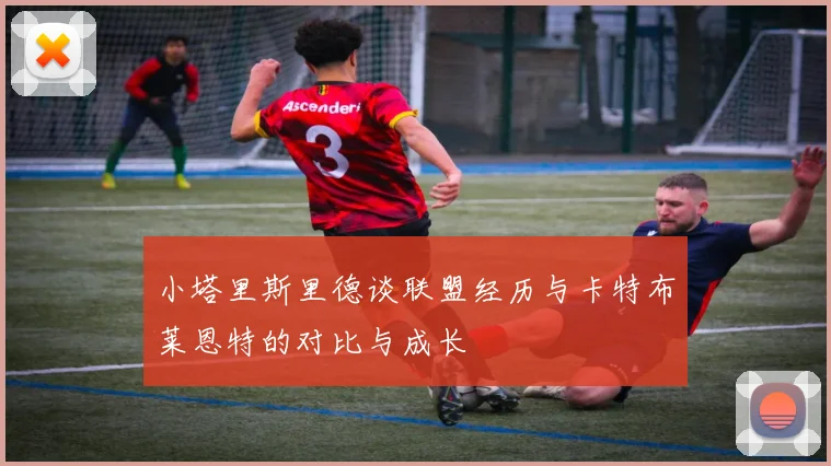 小塔里斯里德谈联盟经历与卡特布莱恩特的对比与成长