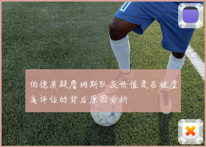 伯德质疑詹姆斯队友价值是否被虚高评估的背后原因分析