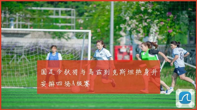 国足今秋将与乌兹别克斯坦热身并安排四场A级赛